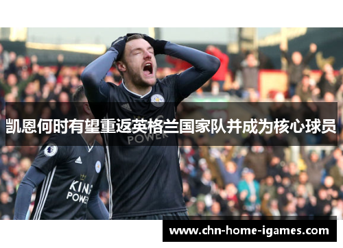 凯恩何时有望重返英格兰国家队并成为核心球员