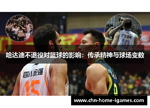 哈达迪不退役对篮球的影响:传承精神与球场变数 哈达迪不退役对篮球的影响:传承精神与球场变数