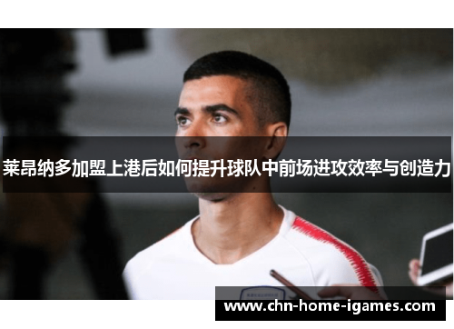 莱昂纳多加盟上港后如何提升球队中前场进攻效率与创造力 莱昂纳多加盟上港后如何提升球队中前场进攻效率与创造力