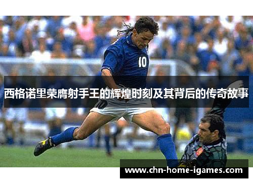 西格诺里荣膺射手王的辉煌时刻及其背后的传奇故事 西格诺里荣膺射手王的辉煌时刻及其背后的传奇故事