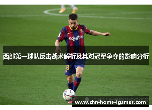 西部第一球队反击战术解析及其对冠军争夺的影响分析