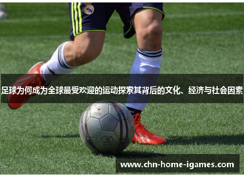 足球为何成为全球最受欢迎的运动探索其背后的文化、经济与社会因素 足球为何成为全球最受欢迎的运动探索其背后的文化、经济与社会因素