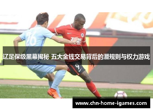 辽足保级黑幕揭秘 五大金钱交易背后的潜规则与权力游戏