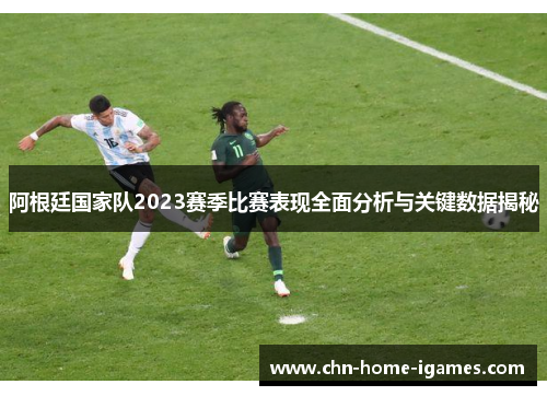 阿根廷国家队2023赛季比赛表现全面分析与关键数据揭秘 阿根廷国家队2023赛季比赛表现全面分析与关键数据揭秘