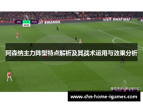 阿森纳主力阵型特点解析及其战术运用与效果分析 阿森纳主力阵型特点解析及其战术运用与效果分析