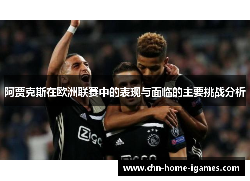 阿贾克斯在欧洲联赛中的表现与面临的主要挑战分析 阿贾克斯在欧洲联赛中的表现与面临的主要挑战分析