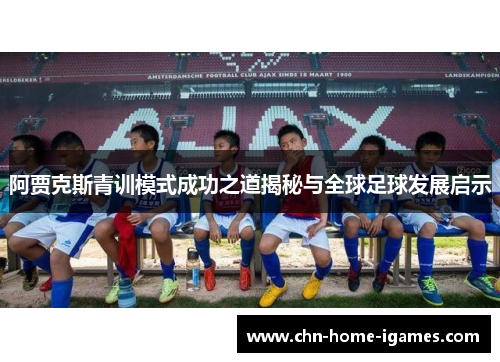 阿贾克斯青训模式成功之道揭秘与全球足球发展启示