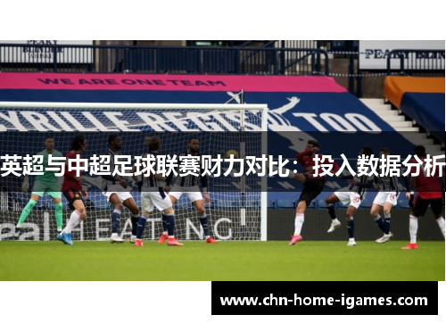 英超与中超足球联赛财力对比：投入数据分析
