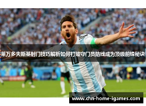 莱万多夫斯基射门技巧解析如何打破守门员防线成为顶级前锋秘诀 莱万多夫斯基射门技巧解析如何打破守门员防线成为顶级前锋秘诀