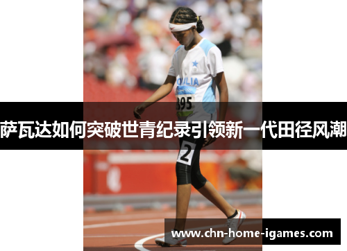 萨瓦达如何突破世青纪录引领新一代田径风潮