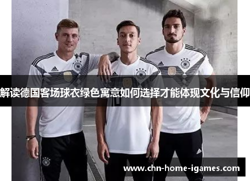解读德国客场球衣绿色寓意如何选择才能体现文化与信仰
