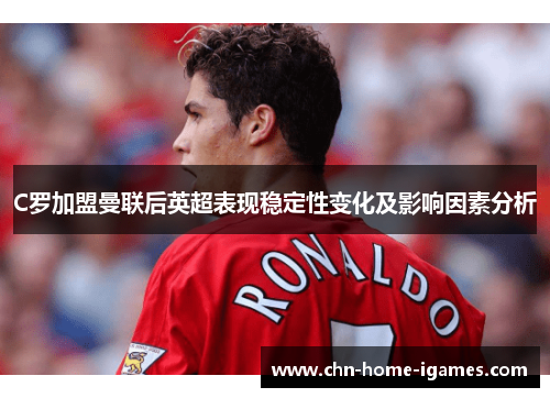 C罗加盟曼联后英超表现稳定性变化及影响因素分析
