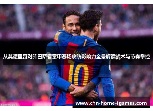 从莫德里奇对阵巴萨看意甲赛场攻防影响力全景解读战术与节奏掌控