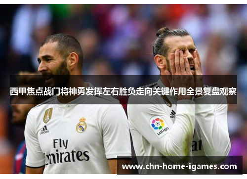 西甲焦点战门将神勇发挥左右胜负走向关键作用全景复盘观察 西甲焦点战门将神勇发挥左右胜负走向关键作用全景复盘观察