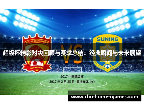 超级杯精彩对决回顾与赛季总结：经典瞬间与未来展望