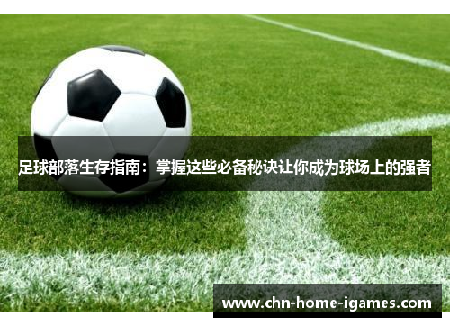 足球部落生存指南:掌握这些必备秘诀让你成为球场上的强者 足球部落生存指南:掌握这些必备秘诀让你成为球场上的强者