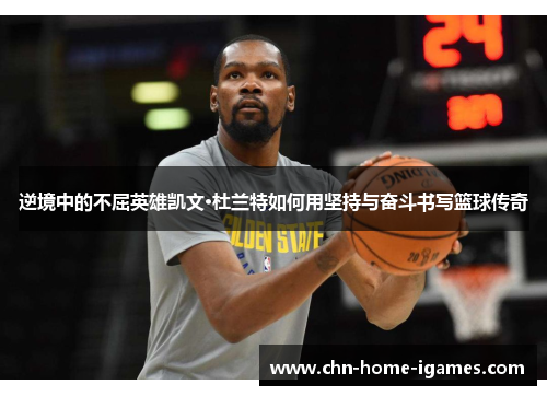 逆境中的不屈英雄凯文·杜兰特如何用坚持与奋斗书写篮球传奇 逆境中的不屈英雄凯文·杜兰特如何用坚持与奋斗书写篮球传奇