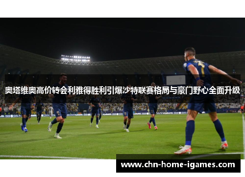 奥塔维奥高价转会利雅得胜利引爆沙特联赛格局与豪门野心全面升级