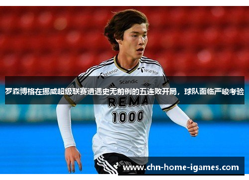 罗森博格在挪威超级联赛遭遇史无前例的五连败开局，球队面临严峻考验