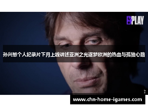 孙兴慜个人纪录片下月上线讲述亚洲之光逐梦欧洲的热血与孤独心路 孙兴慜个人纪录片下月上线讲述亚洲之光逐梦欧洲的热血与孤独心路