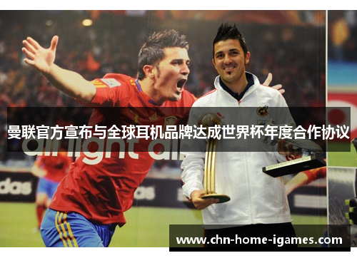 曼联官方宣布与全球耳机品牌达成世界杯年度合作协议