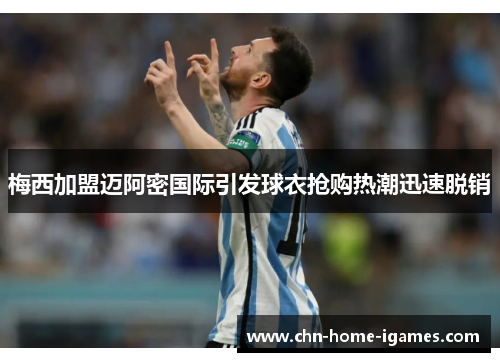 梅西加盟迈阿密国际引发球衣抢购热潮迅速脱销